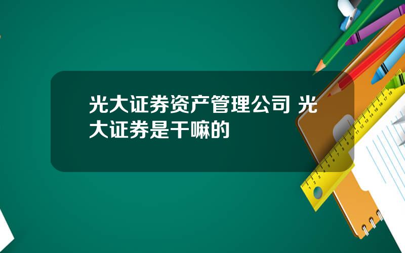 光大证券资产管理公司 光大证券是干嘛的